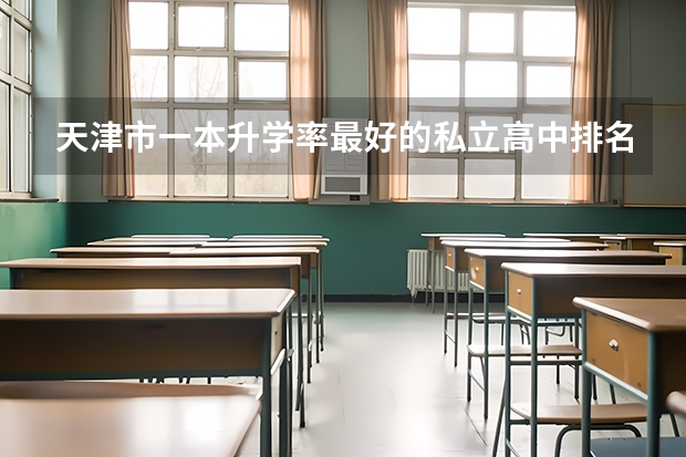 天津市一本升学率最好的私立高中排名(天津建华中学高考升学率)