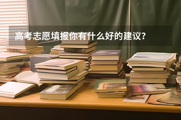 高考志愿填报你有什么好的建议？