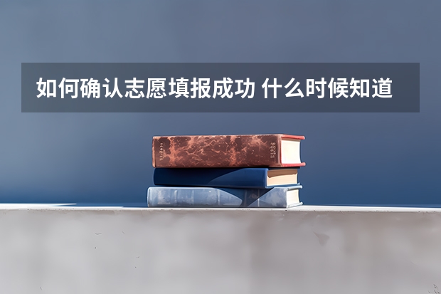 如何确认志愿填报成功 什么时候知道录取结果