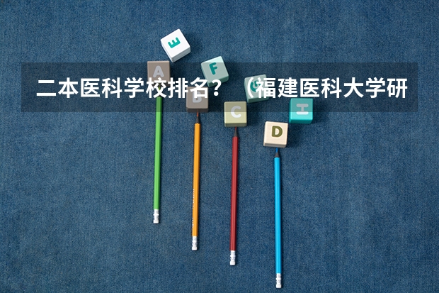 二本医科学校排名?(福建医科大学研究生历年录取分数线)