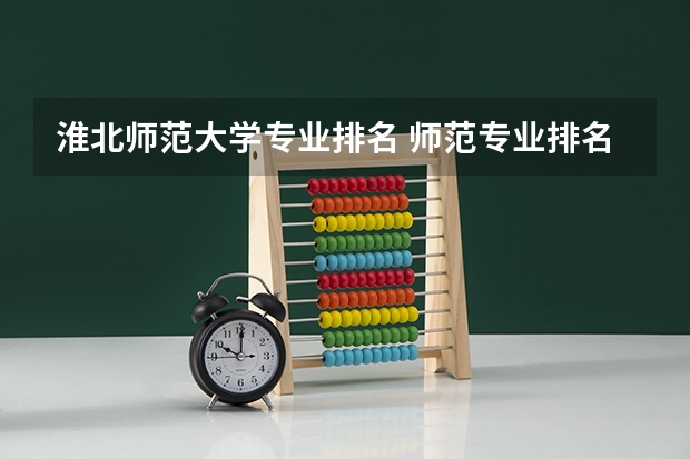 淮北师范大学专业排名 师范专业排名