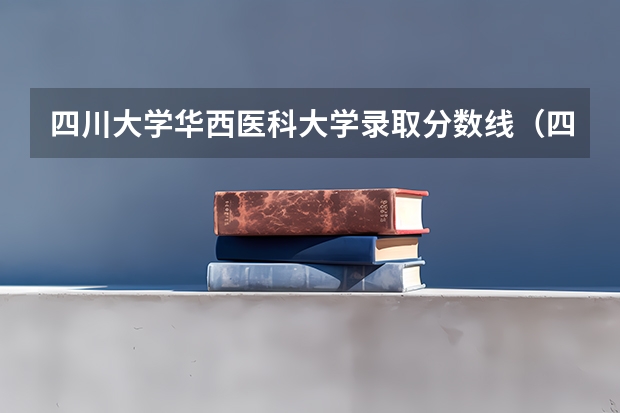四川大学华西医科大学录取分数线（四川大学华西口腔本硕博连读在安徽分数线）