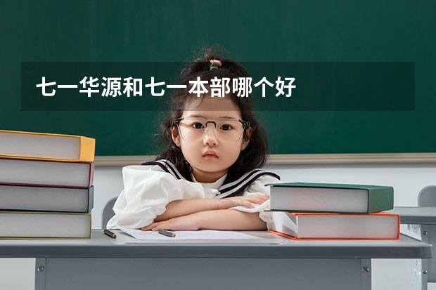 七一华源和七一本部哪个好