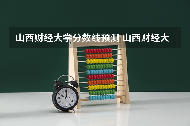山西财经大学分数线预测 山西财经大学税务专硕分数线
