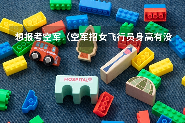 想报考空军（空军招女飞行员身高有没有限制？）