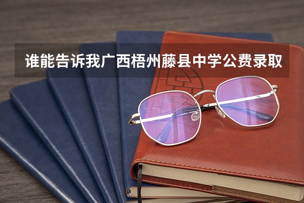 谁能告诉我广西梧州藤县中学公费录取线是多少？