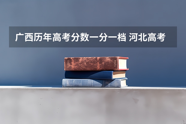 广西历年高考分数一分一档 河北高考分数排名一分一档