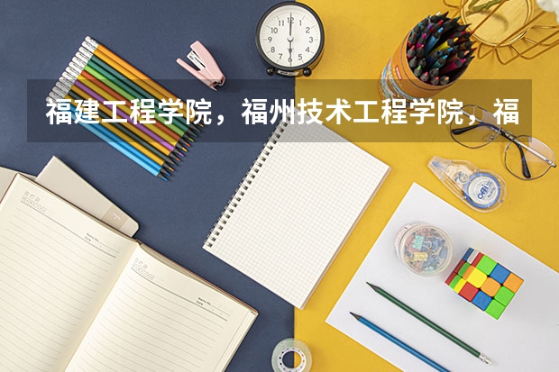 福建工程学院,福州技术工程学院,福州黎明.福州海峡职业技术学院.这些学校哪些专科较好?