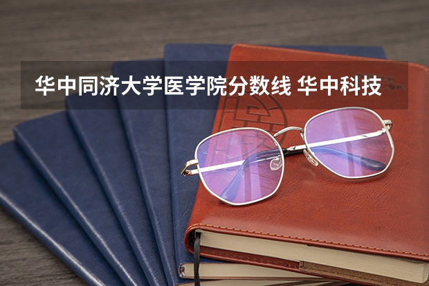 华中同济大学医学院分数线 华中科技大学临床医学分数线2023