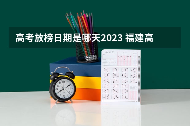 高考放榜日期是哪天2023 福建高考放榜时间