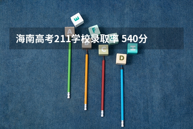 海南高考211学校录取率 540分左右的211大学