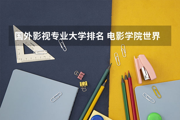 国外影视专业大学排名 电影学院世界排名