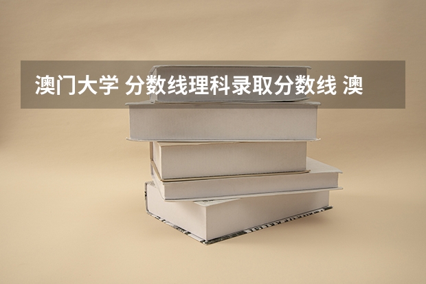 澳门大学 分数线理科录取分数线 澳门大学录取分数线