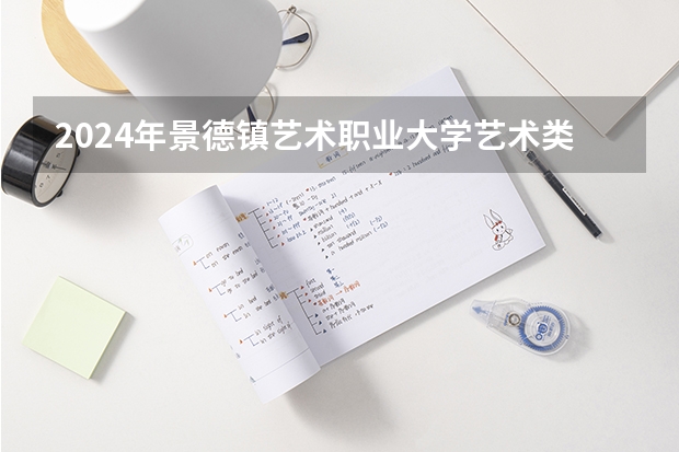 2024年景德镇艺术职业大学艺术类专业有哪些