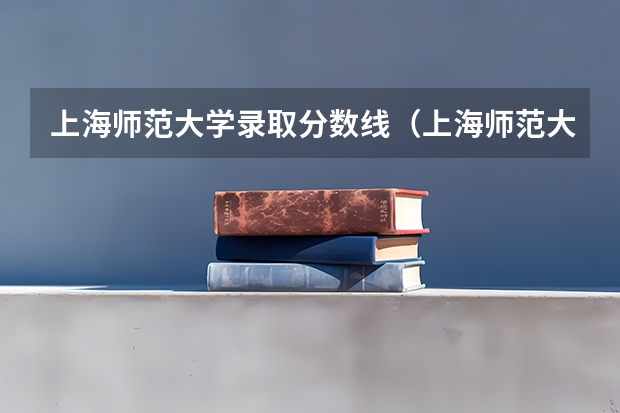 上海师范大学录取分数线（上海师范大学研究生分数线）