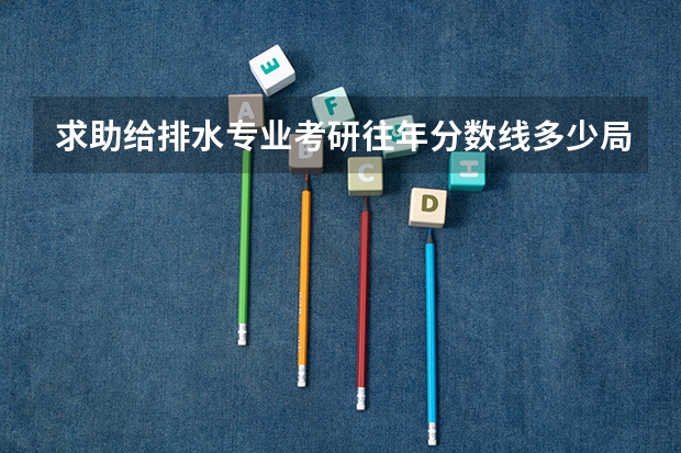 求助给排水专业考研往年分数线多少局厍