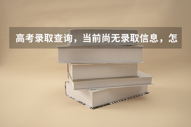 高考录取查询，当前尚无录取信息，怎么回事？