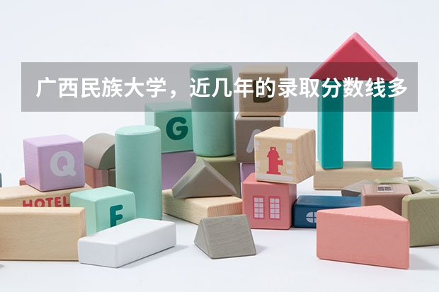 广西民族大学,近几年的录取分数线多少?第一批,第二批这些是什么意思?