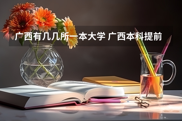 广西有几几所一本大学 广西本科提前批各学校录取分数线