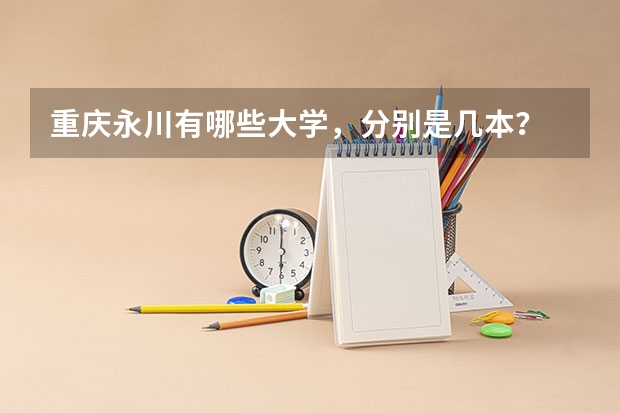 重庆永川有哪些大学，分别是几本？
