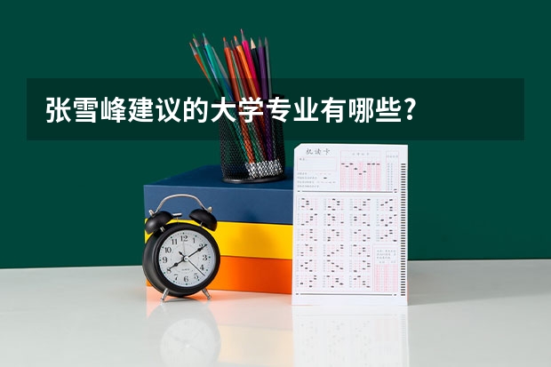 张雪峰建议的大学专业有哪些?