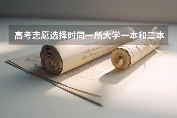 高考志愿选择时同一所大学一本和二本有什么区别?