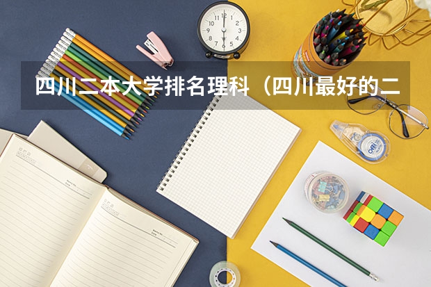 四川二本大学排名理科（四川最好的二本大学排名）
