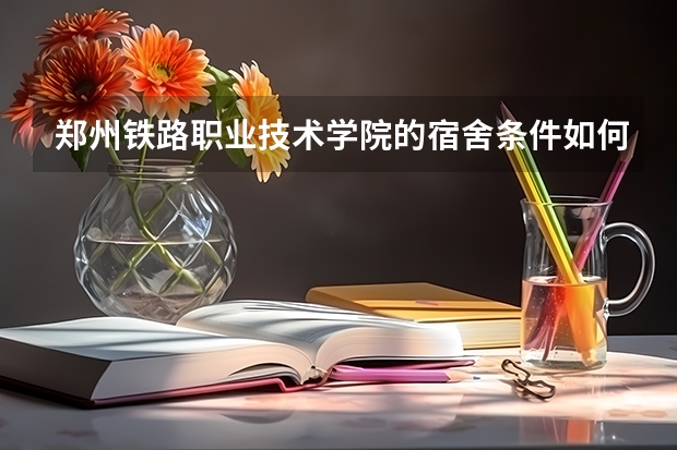 郑州铁路职业技术学院的宿舍条件如何?校区内有哪些生活设施？
