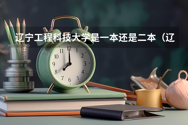 辽宁工程科技大学是一本还是二本（辽工大分数线）