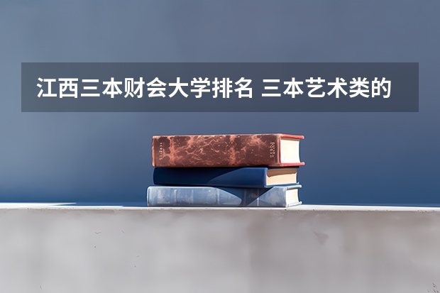 江西三本财会大学排名 三本艺术类的大学排名