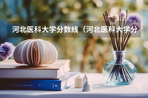 河北医科大学分数线(河北医科大学分数线)