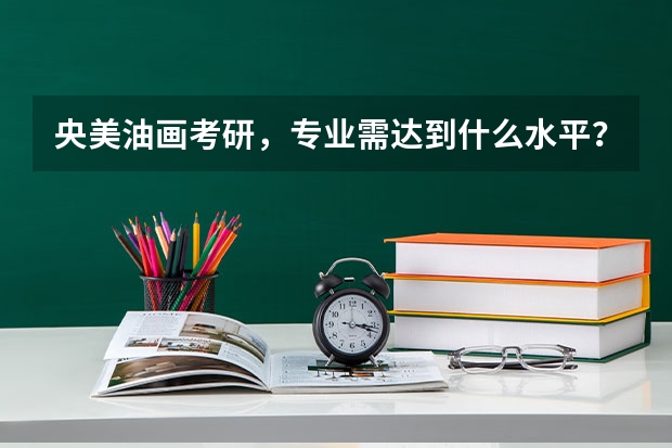 央美油画考研,专业需达到什么水平?