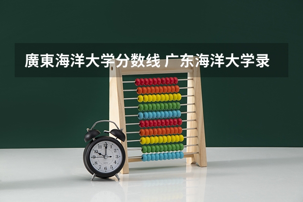 廣東海洋大学分数线 广东海洋大学录取分数线