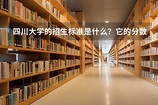 四川大学的招生标准是什么?它的分数线是多少?