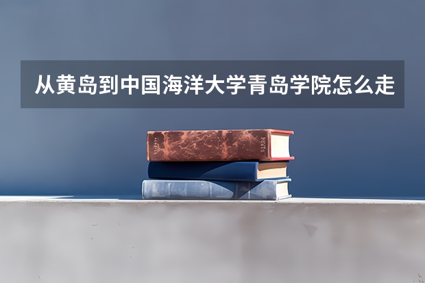 从黄岛到中国海洋大学青岛学院怎么走