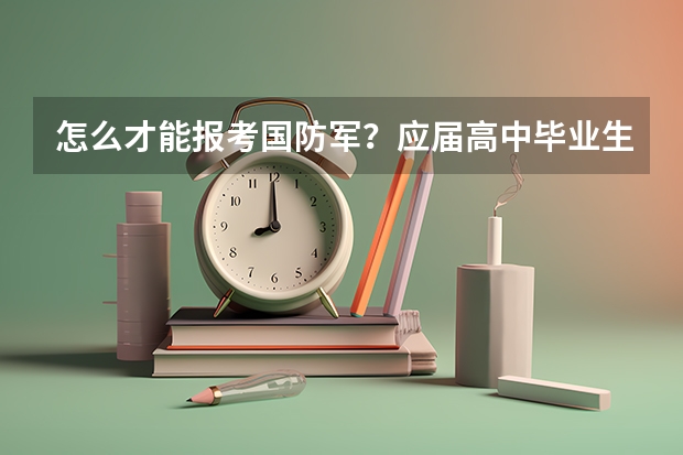 怎么才能报考国防军?应届高中毕业生可以报名吗?分数线是多少?