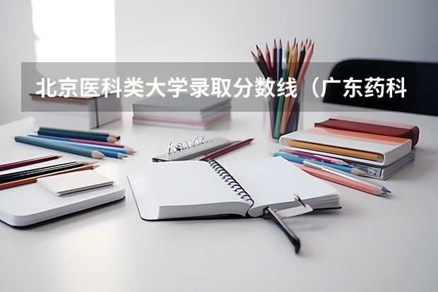 北京医科类大学录取分数线（广东药科大学2023年录取分数线）