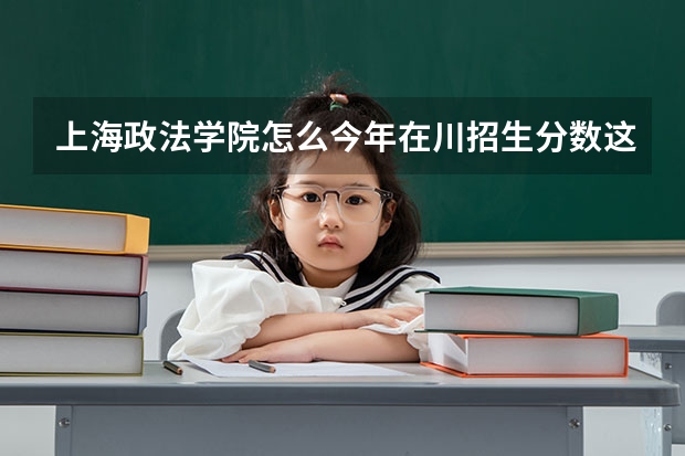 上海政法学院怎么今年在川招生分数这么高