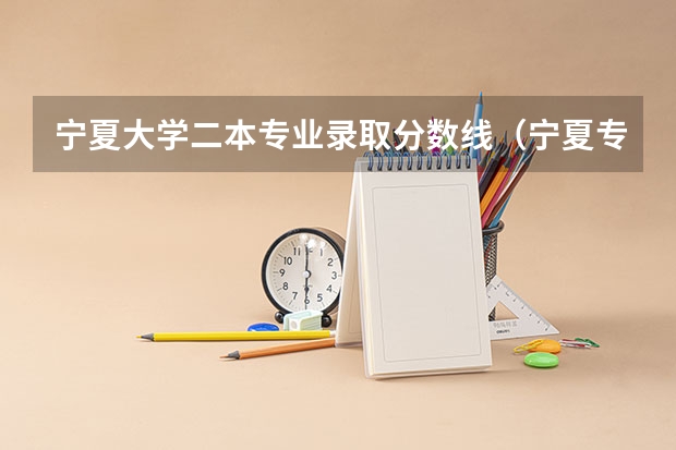 宁夏大学二本专业录取分数线（宁夏专科学校排名及分数线）