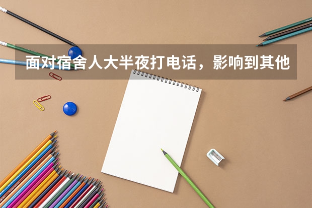 面对宿舍人大半夜打电话，影响到其他人睡觉怎么办？