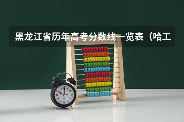 黑龙江省历年高考分数线一览表（哈工程2023年高考分数线）