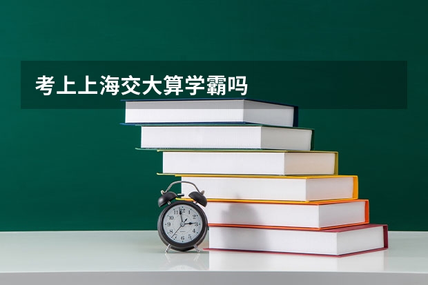 考上上海交大算学霸吗