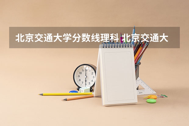 北京交通大学分数线理科 北京交通大学录取分数线