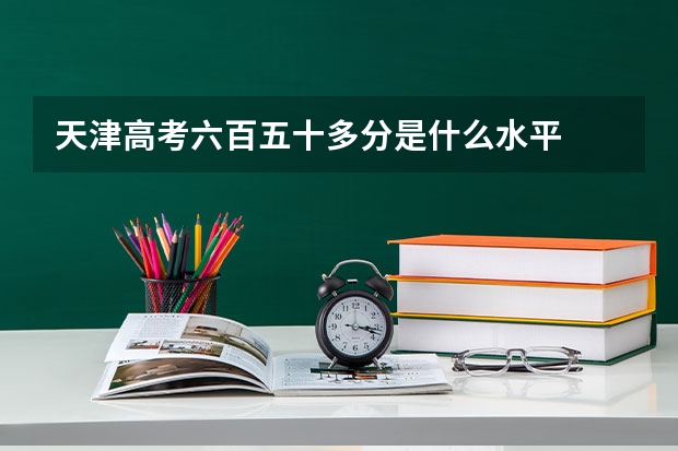 天津高考六百五十多分是什么水平