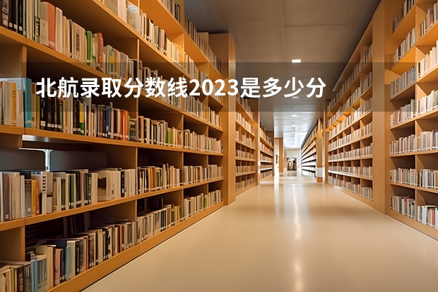 北航录取分数线2023是多少分