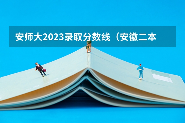 安师大2023录取分数线（安徽二本院校分数排名）