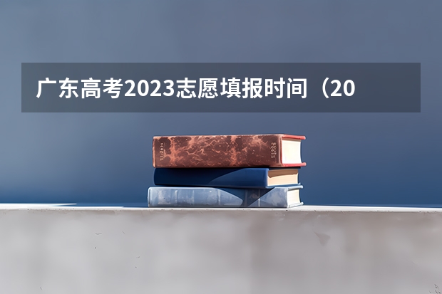 广东高考2023志愿填报时间（2024广东高考志愿填报明天（6月28日）开始！各批次各类型填报时间一览表）