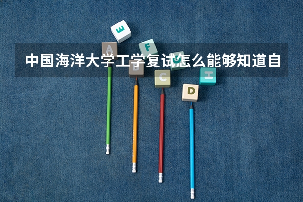 中国海洋大学工学复试怎么能够知道自己进入复试