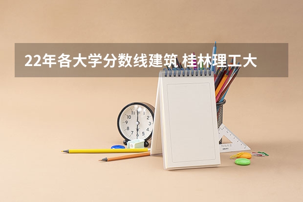 22年各大学分数线建筑 桂林理工大学空港校区分数线