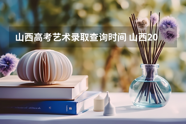 山西高考艺术录取查询时间 山西2023二本c类录取分数线